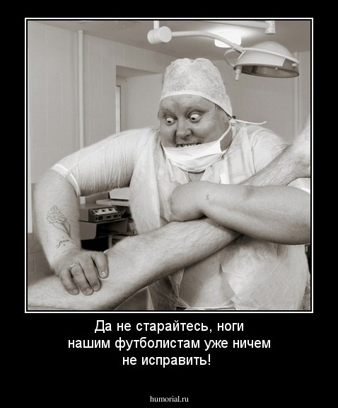 Да не старайтесь, ноги нашим футболистам уже ничем не исправить!