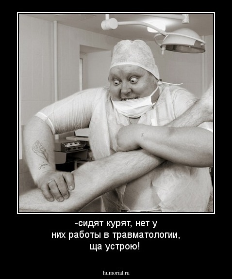 -сидят курят, нет у них работы в травматологии, ща устрою!