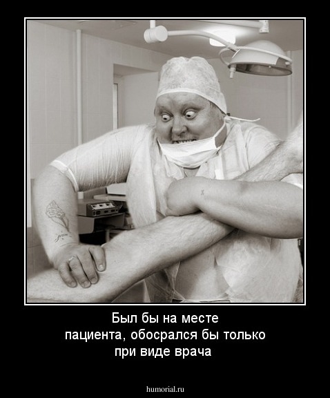 Был бы на месте пациента, обосрался бы только при виде врача