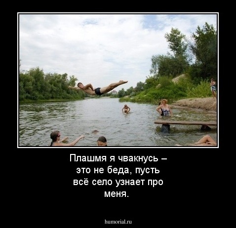 Плашмя я чвакнусь – это не беда, пусть всё село узнает про меня.