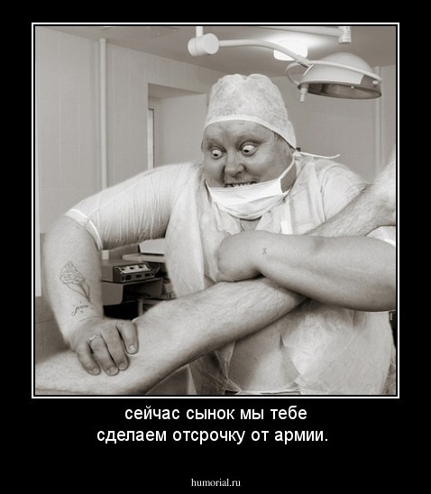 сейчас сынок мы тебе сделаем отсрочку от армии.