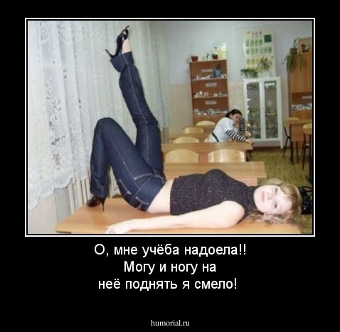 О, мне учёба надоела!! Могу и ногу на неё поднять я смело!