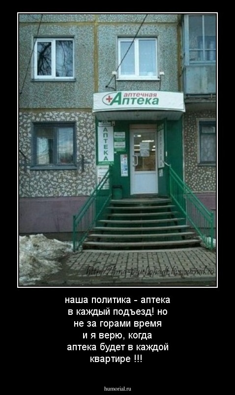 наша политика - аптека в каждый подъезд!
но не за горами время и я верю, когда аптека будет в каждой квартире !!!