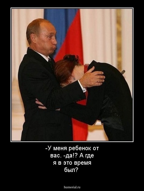 -У меня ребенок от вас.
-да!? А где я в это время был?