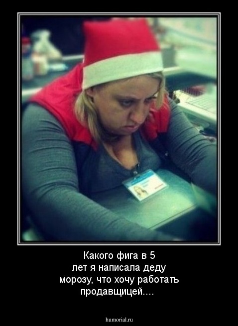 Какого фига в 5 лет я написала деду морозу, что хочу работать продавщицей....