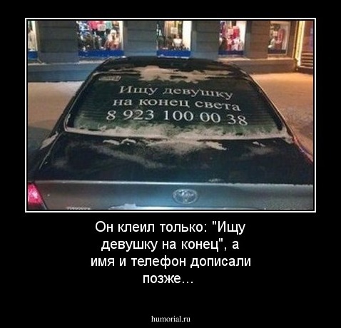 Он клеил только: "Ищу девушку на конец", а имя  и телефон дописали позже...