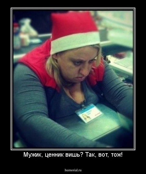 Мужик, ценник вишь? Так, вот, тож!