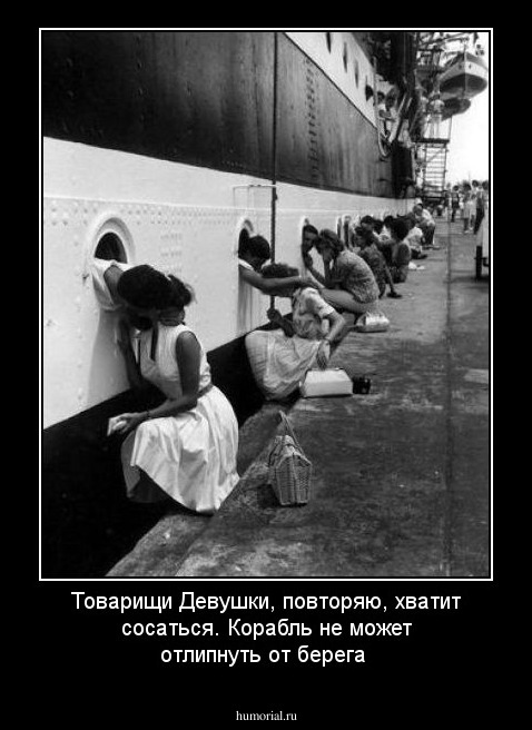 Товарищи Девушки, повторяю, хватит сосаться. Корабль не может отлипнуть от берега