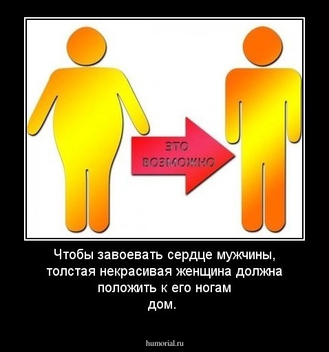 Чтобы завоевать сердце мужчины, толстая некрасивая женщина должна положить к его ногам дом.
