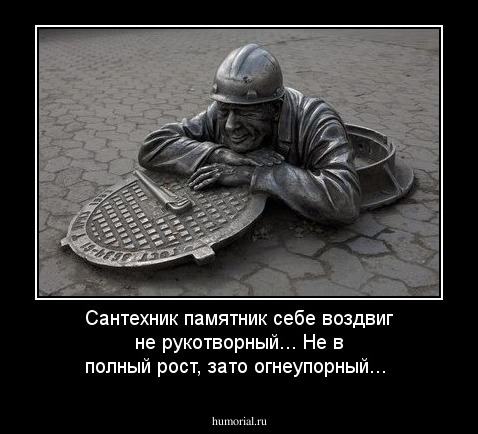 Сантехник памятник себе воздвиг не рукотворный...
Не в полный рост, зато огнеупорный...
