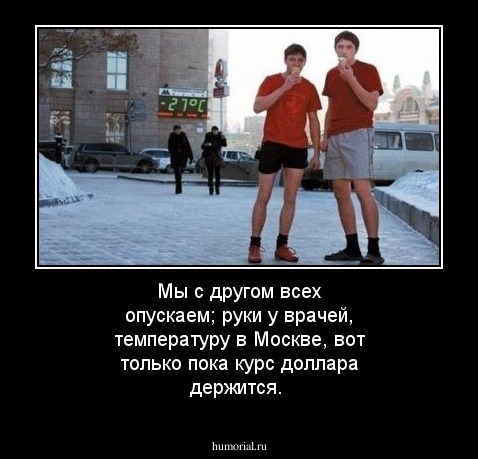 Мы с другом всех опускаем;  руки у врачей, температуру в Москве, вот только пока курс доллара держится.