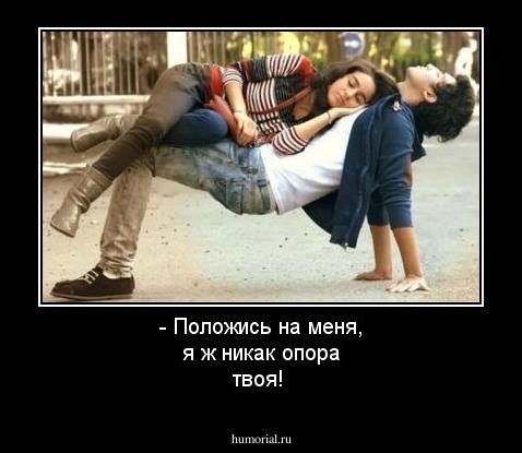 - Положись на меня,  я ж никак опора твоя!