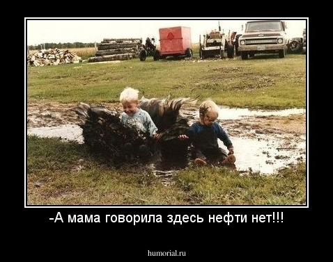-А мама говорила здесь нефти нет!!!