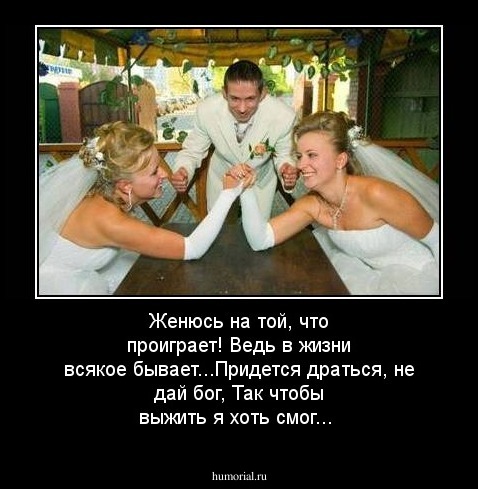 Женюсь на той, что проиграет! Ведь в жизни всякое бывает...Придется драться, не дай бог, Так чтобы выжить я хоть смог...