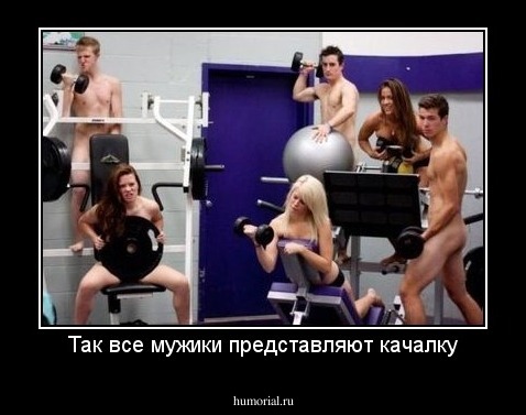 Так все мужики представляют качалку