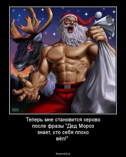 Теперь мне становится херово после фразы "Дед Мороз знает, кто себя плохо вёл!"