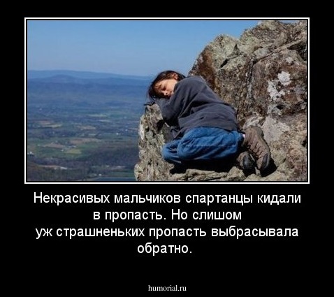 Некрасивых мальчиков спартанцы кидали в пропасть. Но слишом уж страшненьких пропасть выбрасывала обратно. 