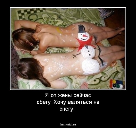 Я от жены сейчас сбегу. Хочу валяться на снегу!