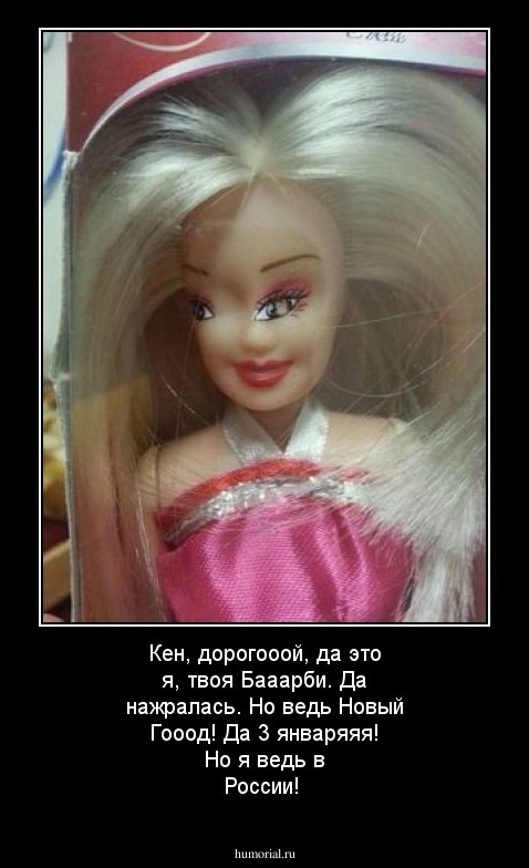 Кен, дорогооой, да это я, твоя Бааарби. Да нажралась. Но ведь Новый Гооод! Да 3 январяяя! Но я ведь в России!
