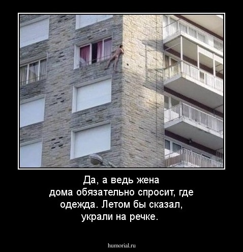Да, а ведь жена дома обязательно спросит, где одежда. Летом бы сказал, украли на речке.