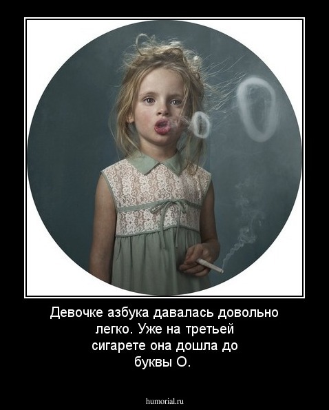 Девочке азбука давалась довольно легко. Уже на третьей сигарете она дошла до буквы О.