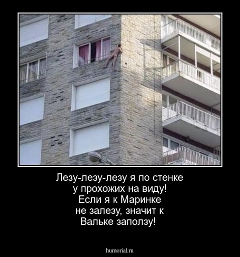 Лезу-лезу-лезу я по стенке у прохожих на виду! Если я к Маринке не залезу, значит к Вальке заползу!