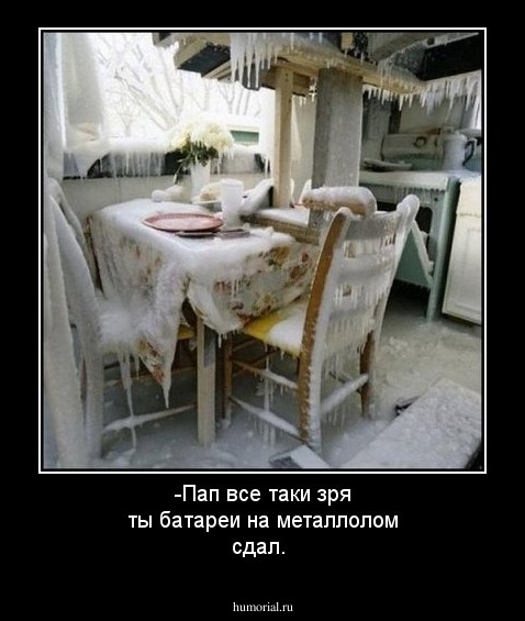 -Пап все таки зря ты батареи на металлолом сдал.