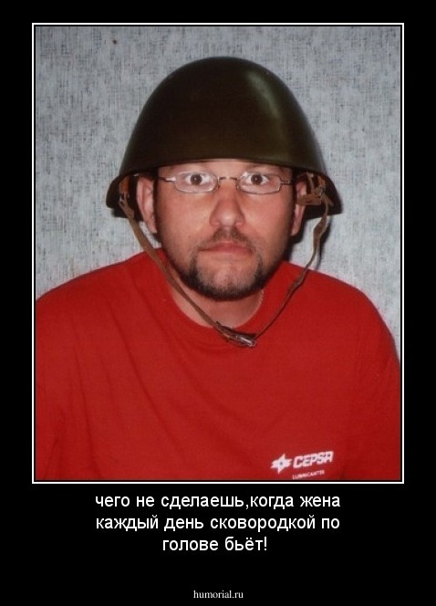 чего не сделаешь,когда жена каждый день сковородкой по голове бьёт!