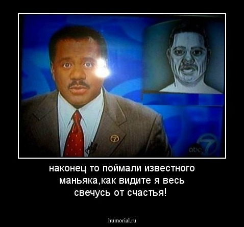 наконец то поймали известного маньяка,как видите я весь свечусь от счастья!