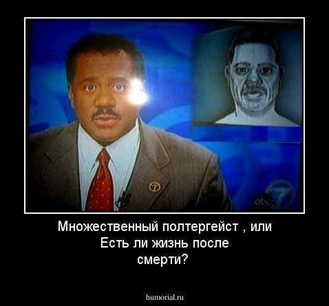 Множественный полтергейст , или Есть ли жизнь после смерти?