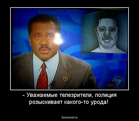 - Уважаемые телезрители, полиция розыскивает какого-то урода!