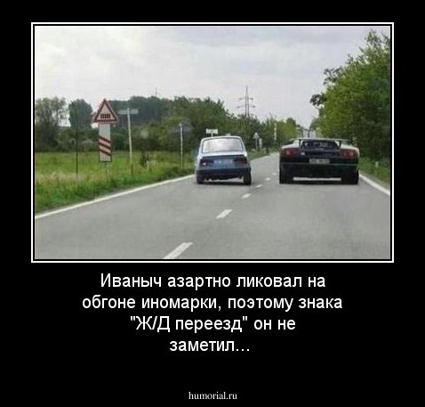 Иваныч азартно ликовал, обгоняя иномарку, поэтому знака "Ж/Д переезд" не заметил...