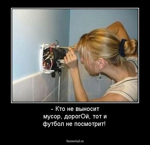 - Кто не выносит мусор, дорогОй, тот и футбол не посмотрит!