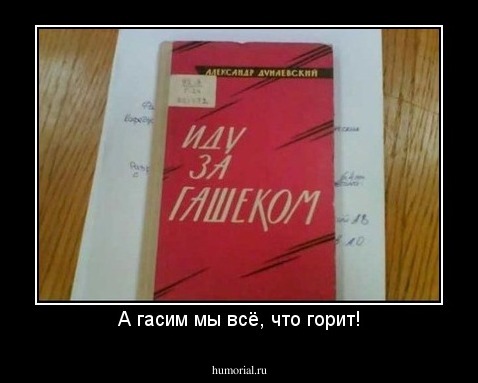А гасим мы всё, что горит!