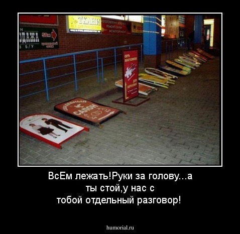 ВсЕм лежать!Руки за голову...а ты стой,у нас с тобой отдельный разговор!