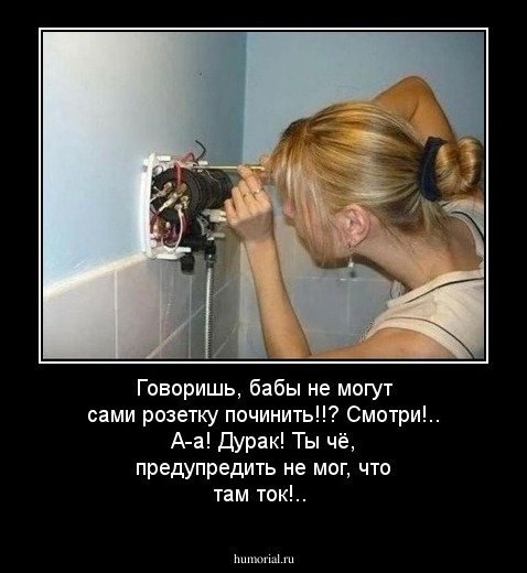 Говоришь, бабы не могут сами розетку починить!!? Смотри!.. А-а!  Дурак! Ты чё, предупредить не мог, что там ток!..