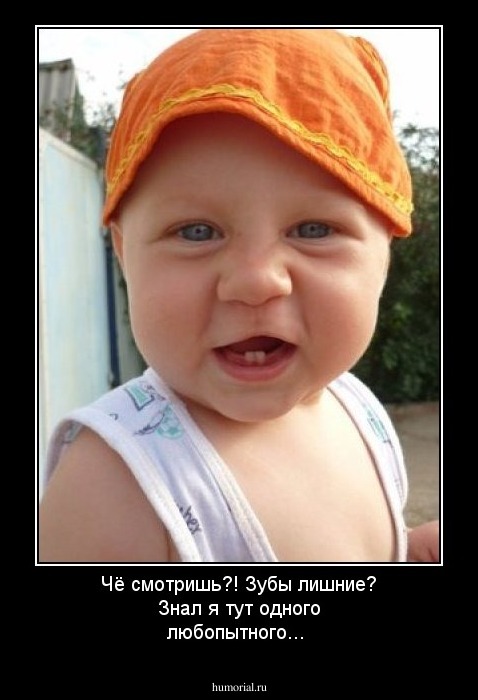 Чё смотришь?! Зубы лишние? Знал я тут одного любопытного...