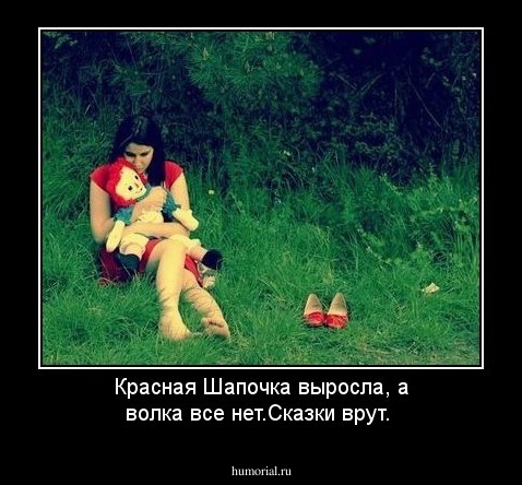 Красная Шапочка выросла, а волка все нет.Сказки врут.