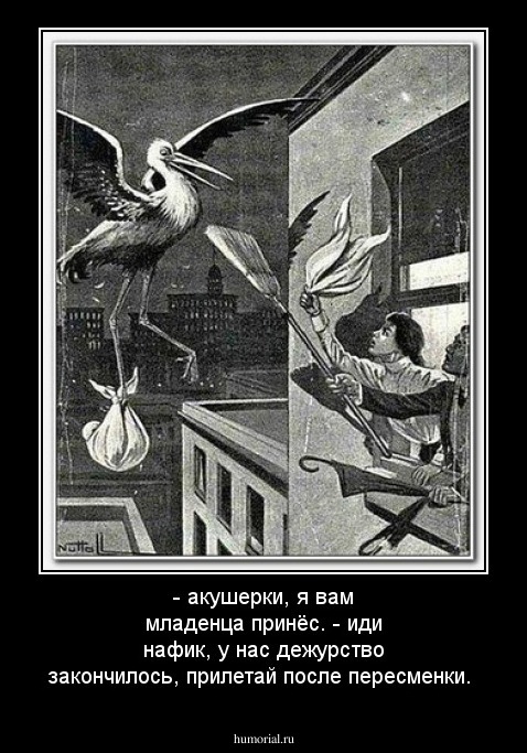 - акушерки, я вам младенца принёс.
- иди нафик, у нас дежурство закончилось, прилетай после пересменки.