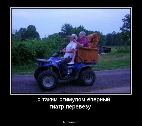 ...с таким стимулом ёперный тиатр перевезу