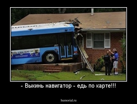- Выкинь навигатор - едь по карте!!!