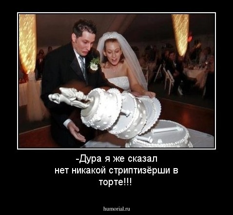 -Дура я же сказал нет никакой стриптизёрши в торте!!!