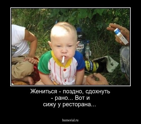 Жениться - поздно, сдохнуть - рано...
Вот и сижу у ресторана...