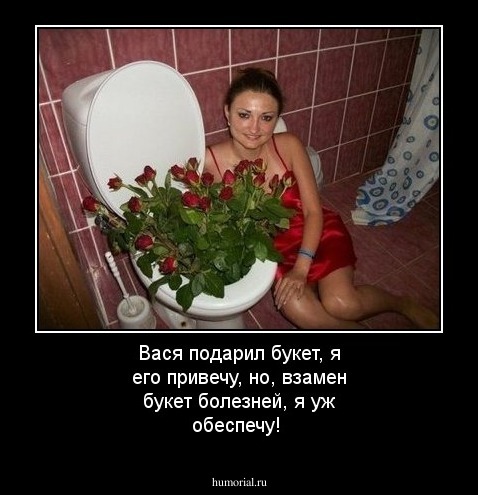 Вася подарил букет, я его привечу,
но, взамен букет болезней, я уж обеспечу! 