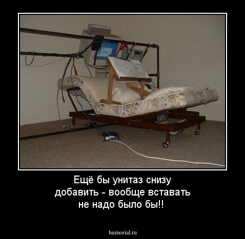 Ещё бы унитаз снизу добавить - вообще вставать не надо было бы!!