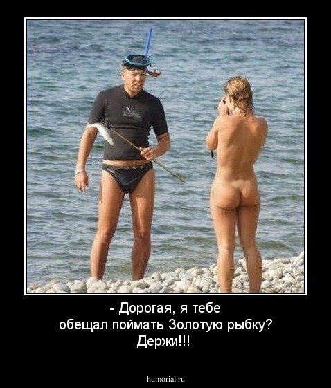 - Дорогая, я тебе обещал поймать Золотую рыбку? 
Держи!!!