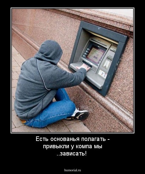 Есть основанья полагать - привыкли у компа мы ..зависать!