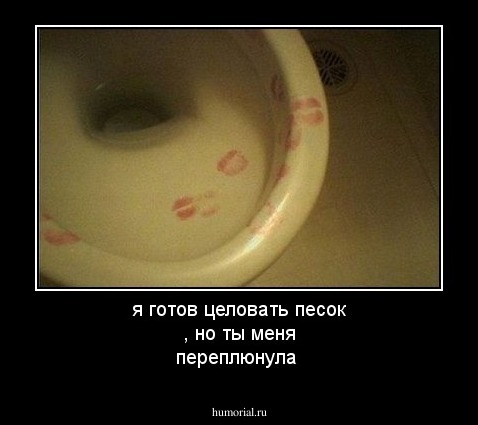 я готов целовать песок , но ты меня переплюнула