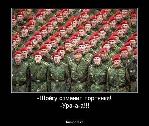-Шойгу отменил портянки!
-Ура-а-а!!!