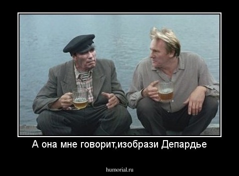 А она мне говорит,изобрази Депардье
